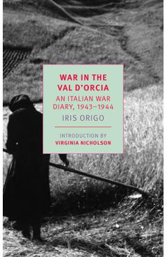 War in Val d\'Orcia: An Italian War Diary, 1943-1944 - Iris Origo