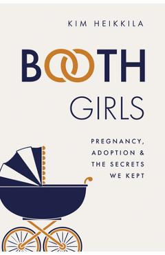 Booth Girls: Pregnancy, Adoption, and the Secrets We Kept - Kim Heikkila