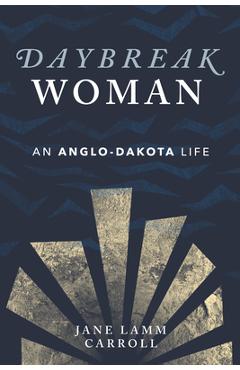 Daybreak Woman: An Anglo-Dakota Life - Jane Lamm Carroll