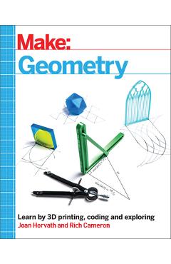 Make: Geometry: Learn by Coding, 3D Printing and Building - Joan Horvath