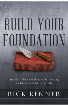 Build Your Foundation: Six Must-Have Beliefs for Constructing an Unshakable Christian Life - Rick Renner