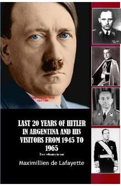 Last 20 Years of Hitler in Argentina and His Visitors from 1945 to 1965 - Maximillien De Lafayette
