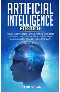 Artificial Intelligence: This Book Includes: Machine Learning for Beginners, Artificial Intelligence for Business and Computer Networking for B - David Brown