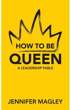 How to Be Queen: A Leadership Fable - Jennifer Magley