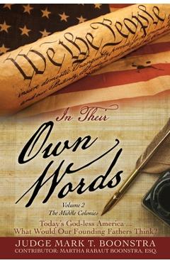 In Their Own Words, Volume 2, The Middle Colonies: Today\'s God-less America ... What Would Our Founding Fathers Think? - Judge Mark T. Boonstra