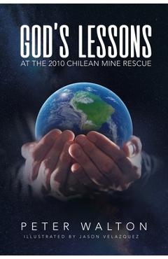 God's Lessons: At The 2010 Chilean Mine Rescue - Peter Walton