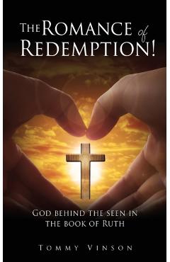 The Romance of Redemption!: God behind the seen in the book of Ruth - Tommy Vinson