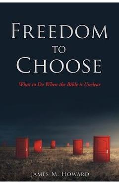 Freedom to Choose: What to Do When the Bible is Unclear - James M. Howard