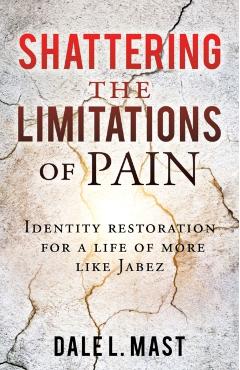 Shattering the Limitations Of Pain: Identity restoration for a life of more like Jabez - Dale L. Mast