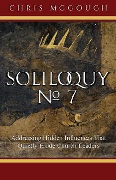 Soliloquy No. 7: Addressing Hidden Influences That Quietly Erode Church Leaders - Chris Mcgough