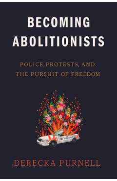 Becoming Abolitionists: Police, Protests, and the Pursuit of Freedom - Derecka Purnell