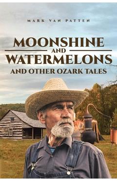 Moonshine and Watermelons: and Other Ozark Tales - Mark Van Patten