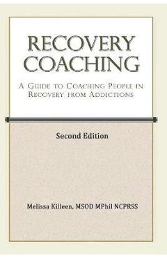 Recovery Coaching: A Guide to Coaching People in Recovery from Addictions - Melissa Killeen