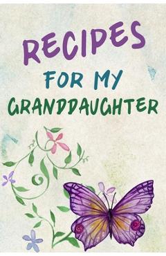 Recipes For My Granddaughter: A Keepsake Cookbook to Write Your Favorite Family Recipes 6x9 inch 120 pages - Gifts For Grandaughters - Linda Notebooks