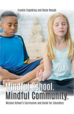 Mindful School. Mindful Community.: McLean School\'s Curriculum and Guide for Educators Information, Resources, and Materials to Develop, Implement, an - Frankie Engelking