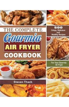 The Complete Gourmia Air Fryer Cookbook: 500 Crispy, Delicious and Healthy Recipes For Your Gourmia Air Fryer - Steven Thach
