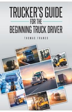Trucker\'s Guide for the Beginning Truck Driver - Thomas Francs