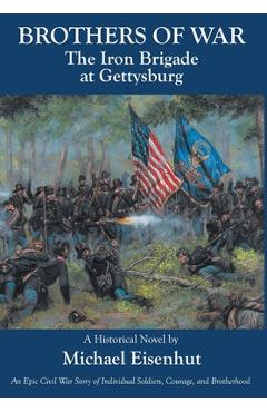Brothers of War The Iron Brigade at Gettysburg - Michael Eisenhut