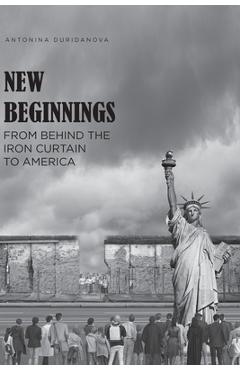 New Beginnings: From Behind the Iron Curtain to America - Antonina Duridanova