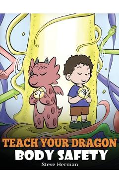 Teach Your Dragon Body Safety: A Story About Personal Boundaries, Appropriate and Inappropriate Touching - Steve Herman