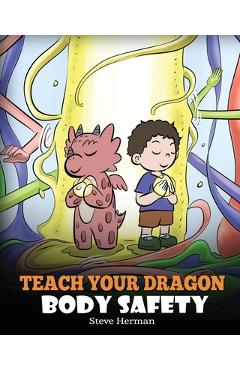 Teach Your Dragon Body Safety: A Story About Personal Boundaries, Appropriate and Inappropriate Touching - Steve Herman