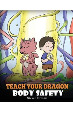 Teach Your Dragon Body Safety: A Story About Personal Boundaries, Appropriate and Inappropriate Touching - Steve Herman