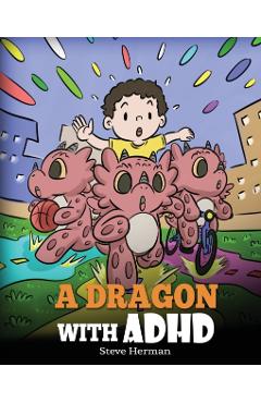 A Dragon With ADHD: A Children's Story About ADHD. A Cute Book to Help Kids Get Organized, Focus, and Succeed. - Steve Herman