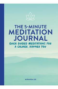 The 5-Minute Meditation Journal: Quick Guided Meditations for a Calmer, Happier You - Miranda Lee