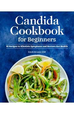 Candida Cookbook for Beginners: 85 Recipes to Alleviate Symptoms and Restore Gut Health