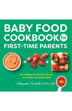 Baby Food Cookbook for First-Time Parents: Everything You Need to Know to Create a Healthy Start - Alexandra Turnbull