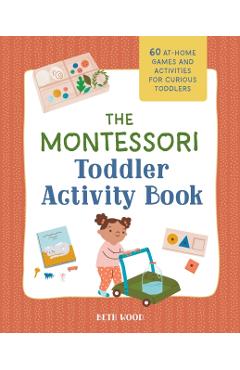 The Montessori Toddler Activity Book: 60 At-Home Games and Activities for Curious Toddlers - Beth Wood