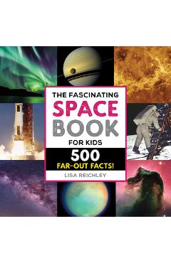 The Fascinating Space Book for Kids: 500 Far-Out Facts! - Lisa Reichley
