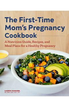 The First-Time Mom\'s Pregnancy Cookbook: A Nutrition Guide, Recipes, and Meal Plans for a Healthy Pregnancy - Lauren Manaker