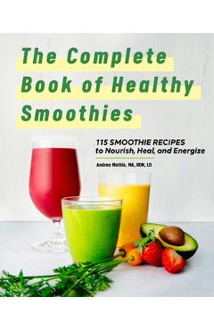 The Complete Book of Smoothies: 115 Healthy Recipes to Nourish, Heal, and Energize - Andrea Mathis