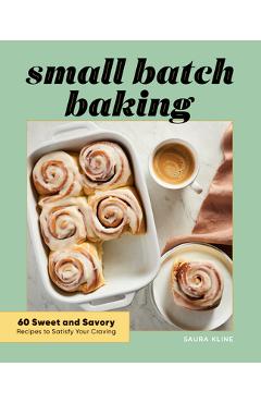 Small Batch Baking: 60 Sweet and Savory Recipes to Satisfy Your Craving - Saura Kline