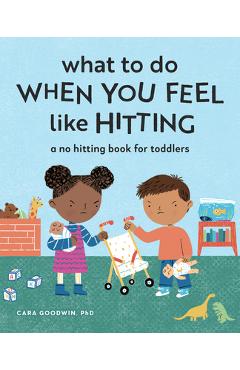 What to do when you feel like hitting: a no hitting book for toddlers - cara goodwin