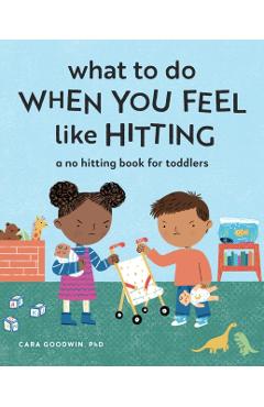 What to Do When You Feel Like Hitting: A No Hitting Book for Toddlers - Cara Goodwin
