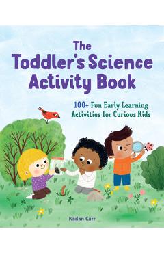 The Toddler\'s Science Activity Book: 100+ Fun Early Learning Activities for Curious Kids - Kailan Carr