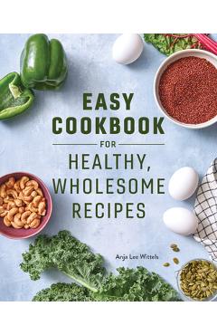 Easy Cookbook for Healthy, Wholesome Recipes: An Easy Cookbook for Balanced Eating - Anja Lee Wittels