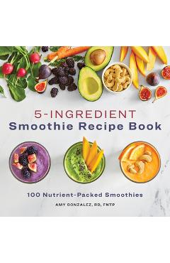 5 Ingredient Smoothie Recipe Book: 100 Nutrient-Packed Smoothies - Amy Gonzalez