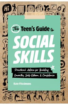 The Teen\'s Guide to Social Skills: Practical Advice for Building Empathy, Self-Esteem, and Confidence - Kate Fitzsimons