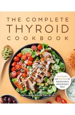 The Complete Thyroid Cookbook: Easy Recipes and Meal Plans for Hypothyroidism and Hashimoto\'s Relief - Lisa Cicciarello Andrews