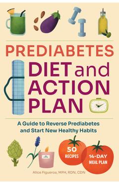 Prediabetes Diet and Action Plan: A Guide to Reverse Prediabetes and Start New Healthy Habits - Alice Figueroa
