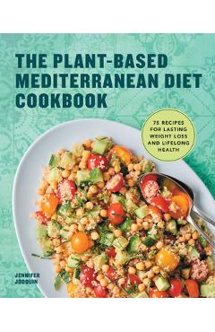 The Plant-Based Mediterranean Diet Cookbook: 75 Recipes for Lasting Weight Loss and Lifelong Health - Jennifer Jodouin