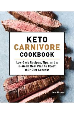 Keto Carnivore Cookbook: Low-Carb Recipes, Tips, and a 6-Week Meal Plan to Boost Your Diet Success - Mel Brown