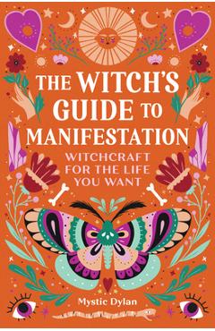 The Witch's Guide to Manifestation: Witchcraft for the Life You Want - Mystic Dylan