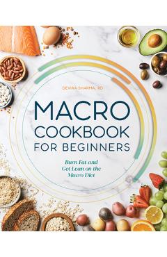 Macro Cookbook for Beginners: Burn Fat and Get Lean on the Macro Diet - Devika Sharma