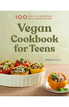 Vegan Cookbook for Teens: 100 Easy and Nutritious Plant-Based Recipes - Barb Musick