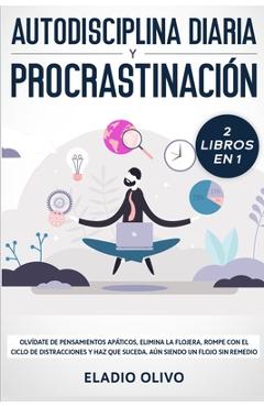 Autodisciplina diaria y procrastinaci�n 2 libros en 1: Olv�date de pensamientos ap�ticos, elimina la flojera, rompe con el ciclo de distracciones y ha - Eladio Olivo