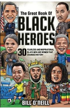 The Great Book of Black Heroes: 30 Fearless and Inspirational Black Men and Women that Changed History - Bill O\'neill